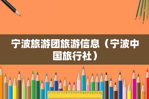 宁波旅游团旅游信息（宁波中国旅行社）