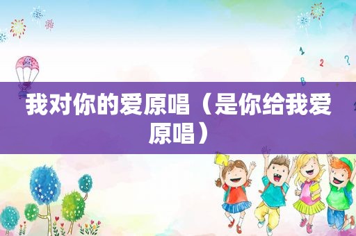 我对你的爱原唱（是你给我爱原唱）