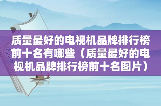 质量最好的电视机品牌排行榜前十名有哪些（质量最好的电视机品牌排行榜前十名图片）
