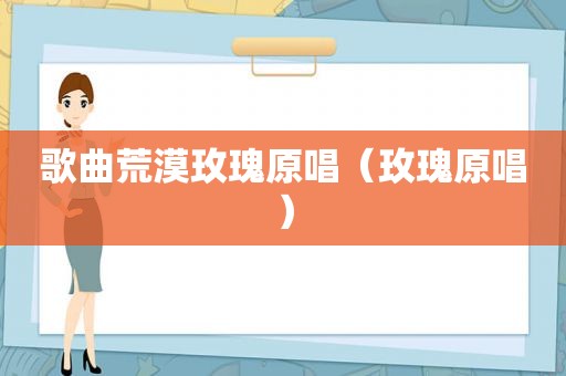 歌曲荒漠玫瑰原唱（玫瑰原唱）