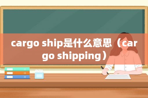 cargo ship是什么意思（cargo shipping）