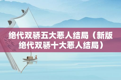 绝代双骄五大恶人结局（新版绝代双骄十大恶人结局）