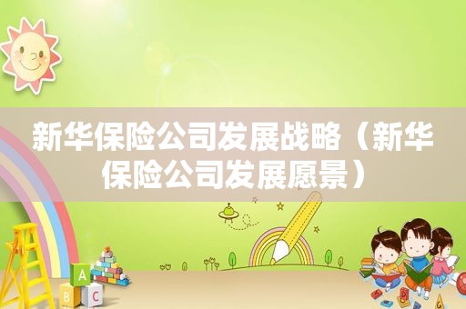 新华保险公司发展战略（新华保险公司发展愿景）
