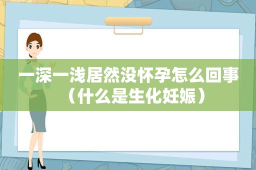 一深一浅居然没怀孕怎么回事（什么是生化妊娠）