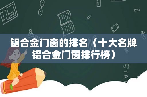 铝合金门窗的排名（十大名牌铝合金门窗排行榜）