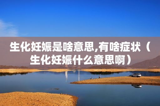 生化妊娠是啥意思,有啥症状（生化妊娠什么意思啊）