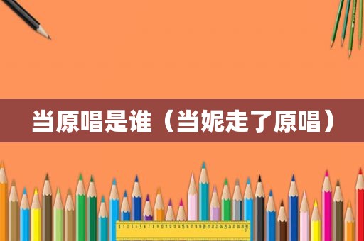 当原唱是谁（当妮走了原唱）