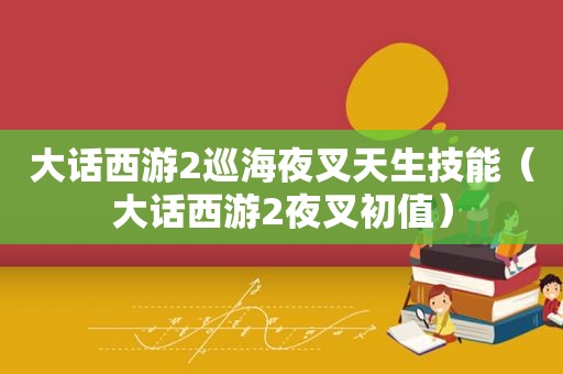 大话西游2巡海夜叉天生技能（大话西游2夜叉初值）