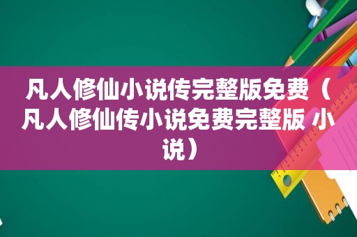 凡人修仙小说传完整版免费（凡人修仙传小说免费完整版 小说）