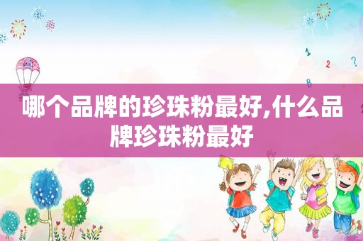 哪个品牌的珍珠粉最好,什么品牌珍珠粉最好