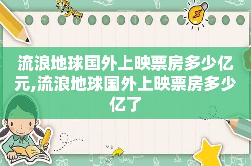 流浪地球国外上映票房多少亿元,流浪地球国外上映票房多少亿了