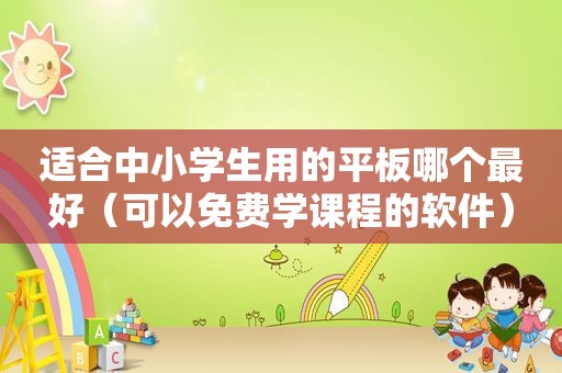 适合中小学生用的平板哪个最好（可以免费学课程的软件）