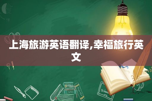 上海旅游英语翻译,幸福旅行英文