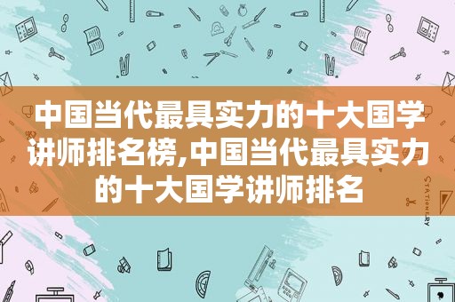 中国当代最具实力的十大国学讲师排名榜,中国当代最具实力的十大国学讲师排名