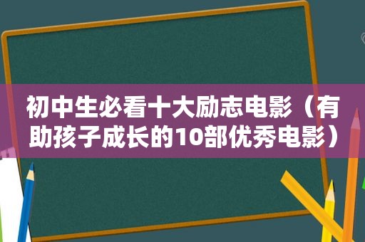初中生必看十大励志电影（有助孩子成长的10部优秀电影）
