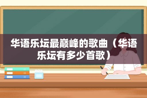 华语乐坛最巅峰的歌曲（华语乐坛有多少首歌）