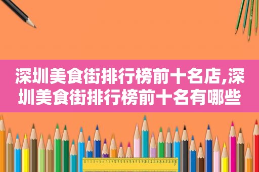 深圳美食街排行榜前十名店,深圳美食街排行榜前十名有哪些