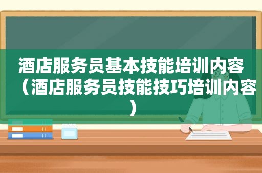 酒店服务员基本技能培训内容（酒店服务员技能技巧培训内容）