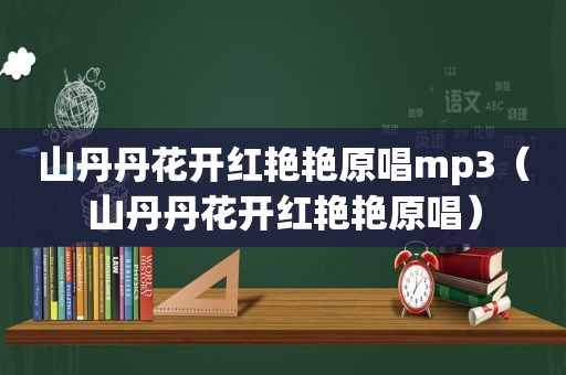 山丹丹花开红艳艳原唱mp3（山丹丹花开红艳艳原唱）