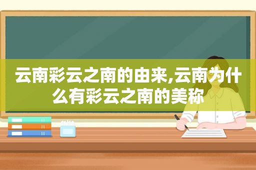 云南彩云之南的由来,云南为什么有彩云之南的美称