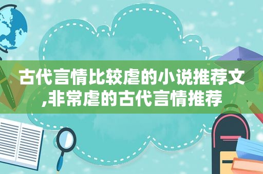 古代言情比较虐的小说推荐文,非常虐的古代言情推荐