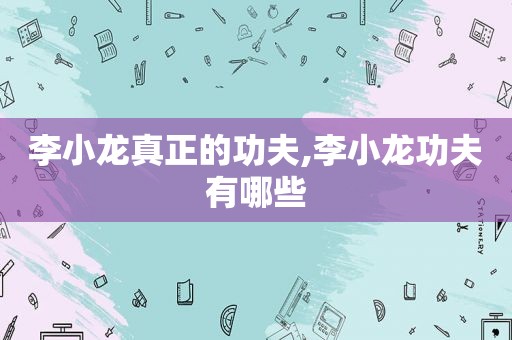李小龙真正的功夫,李小龙功夫有哪些