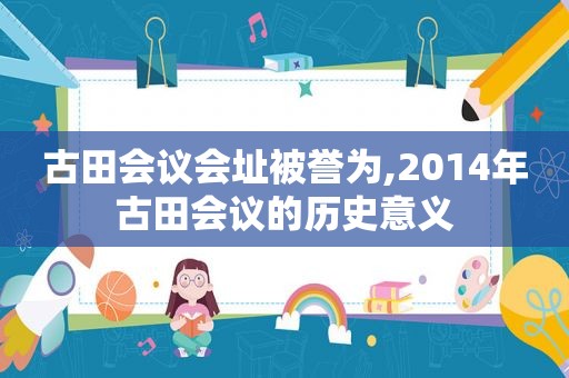 古田会议会址被誉为,2014年古田会议的历史意义