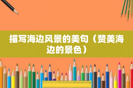 描写海边风景的美句（赞美海边的景色）