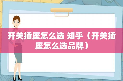 开关插座怎么选 知乎（开关插座怎么选品牌）