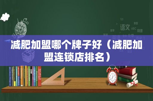 减肥加盟哪个牌子好（减肥加盟连锁店排名）