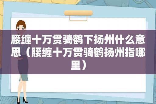 腰缠十万贯骑鹤下扬州什么意思（腰缠十万贯骑鹤扬州指哪里）