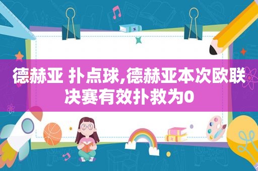 德赫亚 扑点球,德赫亚本次欧联决赛有效扑救为0