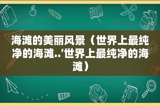 海滩的美丽风景（世界上最纯净的海滩..′世界上最纯净的海滩）