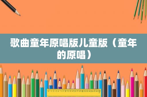 歌曲童年原唱版儿童版（童年的原唱）