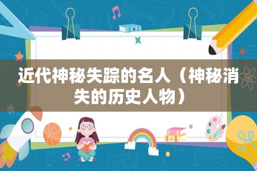 近代神秘失踪的名人（神秘消失的历史人物）