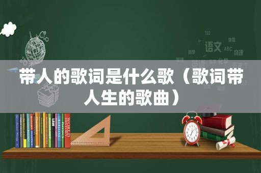 带人的歌词是什么歌（歌词带人生的歌曲）