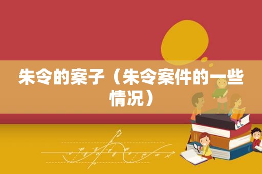 朱令的案子（朱令案件的一些情况）