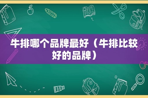 牛排哪个品牌最好（牛排比较好的品牌）