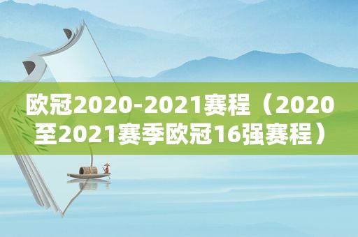 欧冠2020-2021赛程（2020至2021赛季欧冠16强赛程）