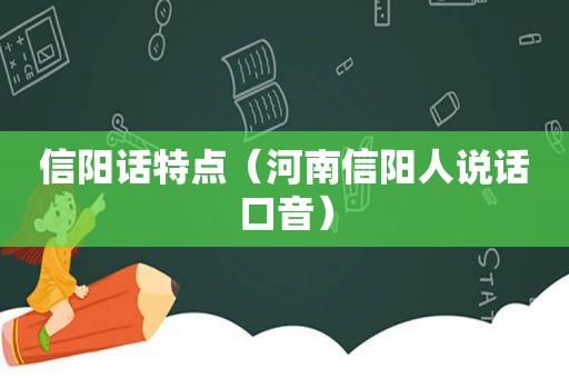 信阳话特点(河南信阳人说话口音) 信阳话特点(河南信阳人说话口音)