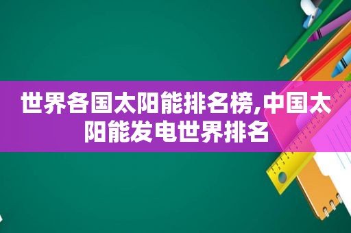 世界各国太阳能排名榜,中国太阳能发电世界排名