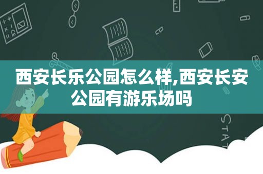 西安长乐公园怎么样,西安长安公园有游乐场吗