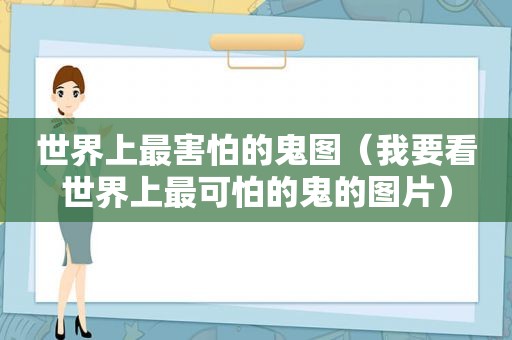 世界上最害怕的鬼图（我要看世界上最可怕的鬼的图片）
