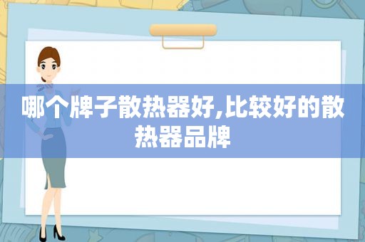 哪个牌子散热器好,比较好的散热器品牌