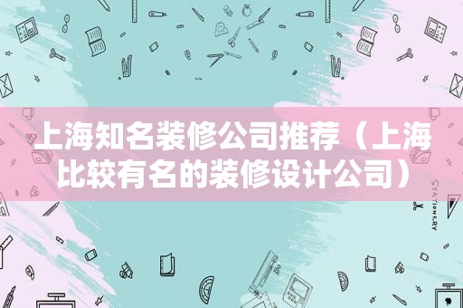 上海知名装修公司推荐（上海比较有名的装修设计公司）