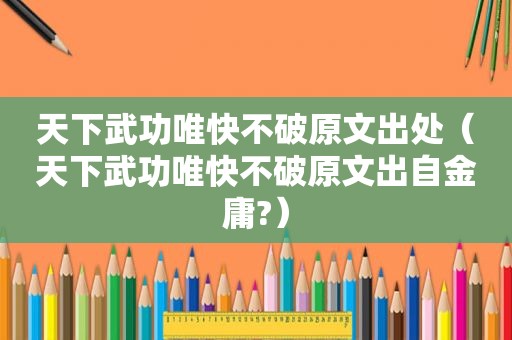 天下武功唯快不破原文出处（天下武功唯快不破原文出自金庸?）