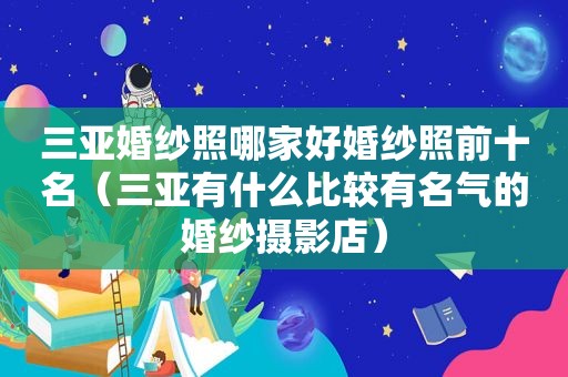 三亚婚纱照哪家好婚纱照前十名（三亚有什么比较有名气的婚纱摄影店）