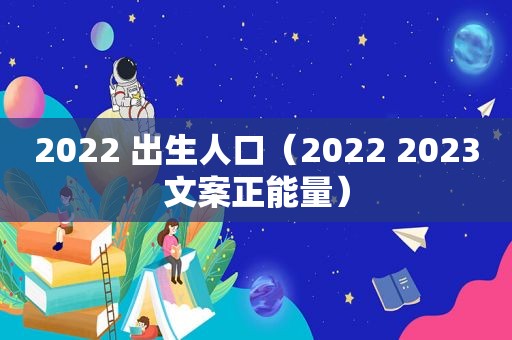 2022 出生人口（2022 2023文案正能量）