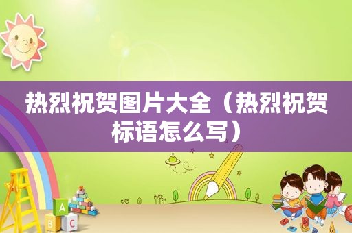 热烈祝贺图片大全（热烈祝贺标语怎么写）