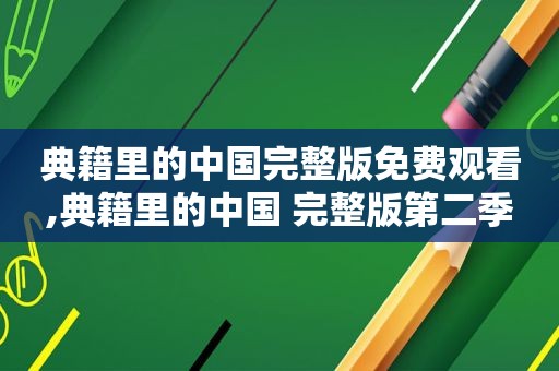 典籍里的中国完整版免费观看,典籍里的中国 完整版第二季